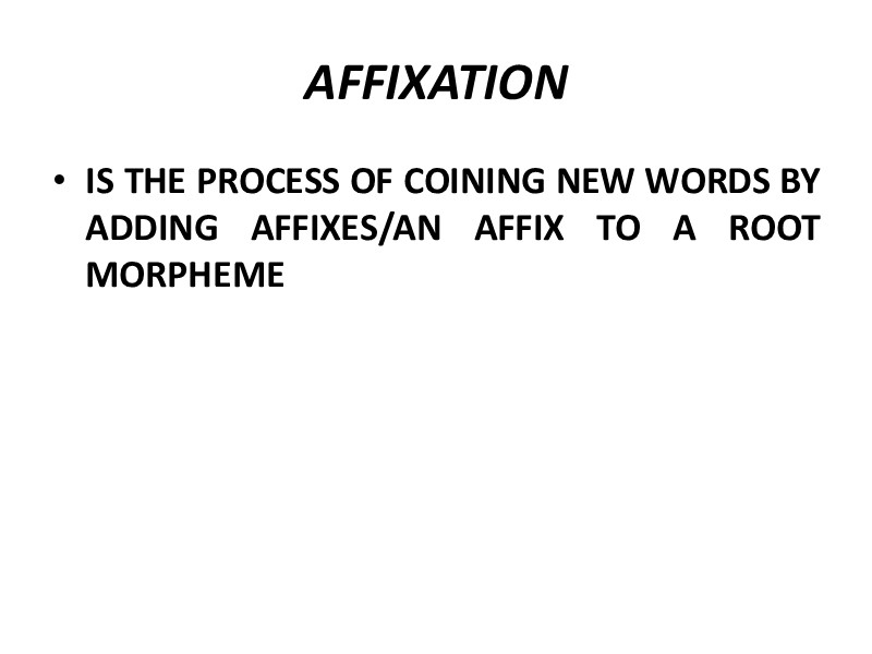 AFFIXATION IS THE PROCESS OF COINING NEW WORDS BY ADDING AFFIXES/AN AFFIX TO A